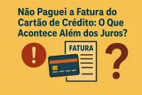 Imagem principal do artigo Não Paguei a Fatura do Cartão de Crédito: O Que Acontece Além dos Juros?
